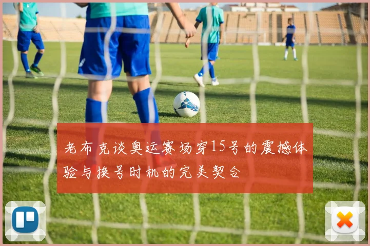 老布克谈奥运赛场穿15号的震撼体验与换号时机的完美契合