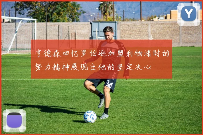 亨德森回忆罗伯逊加盟利物浦时的努力精神展现出他的坚定决心