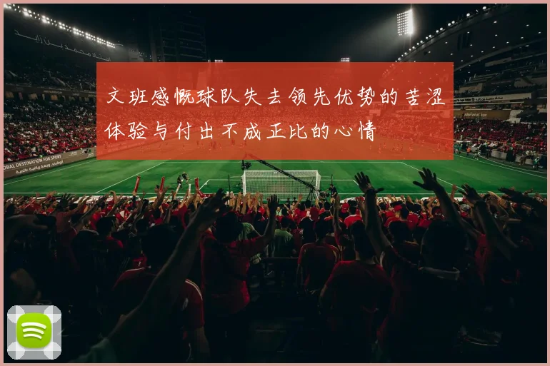 文班感慨球队失去领先优势的苦涩体验与付出不成正比的心情