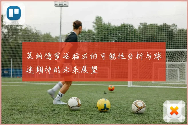莱纳德重返猛龙的可能性分析与球迷期待的未来展望