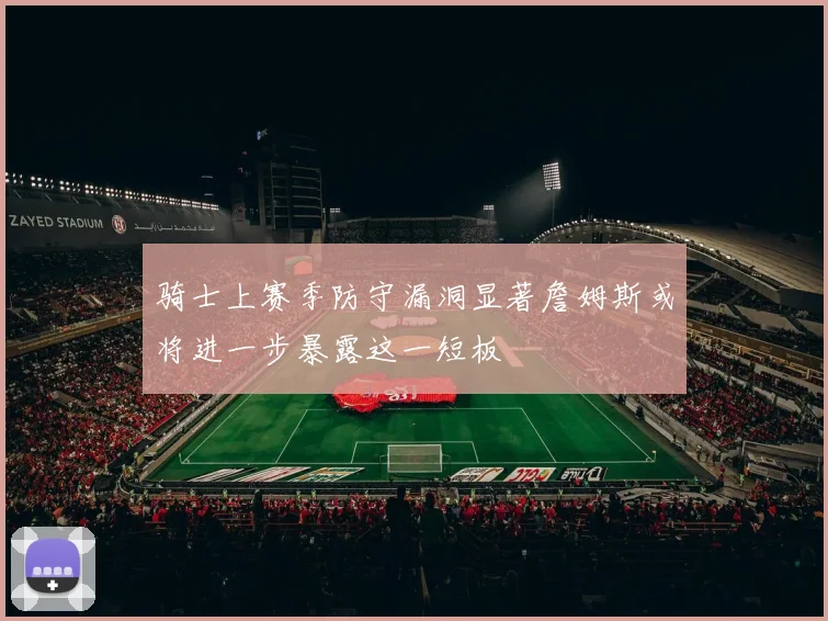 骑士上赛季防守漏洞显著詹姆斯或将进一步暴露这一短板