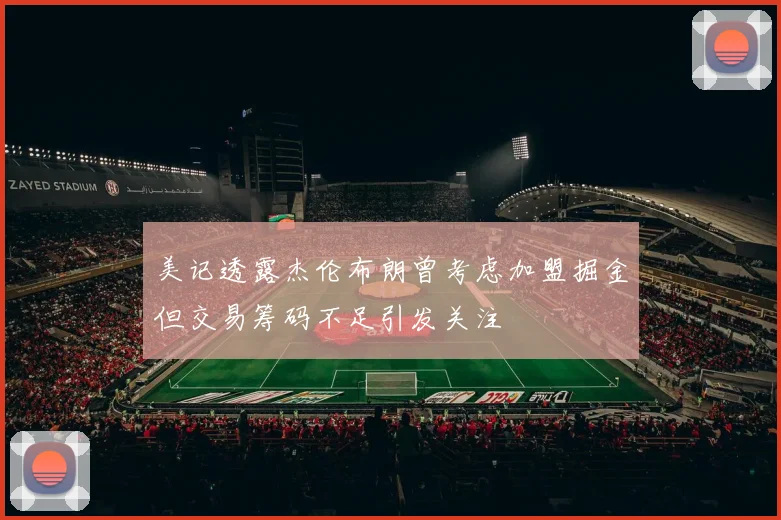 美记透露杰伦布朗曾考虑加盟掘金但交易筹码不足引发关注