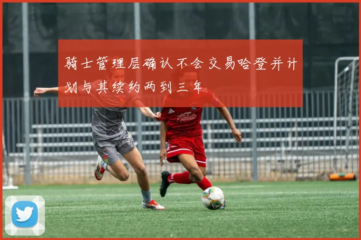 骑士管理层确认不会交易哈登并计划与其续约两到三年